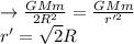 \rightarrow \frac{GMm}{2R^2}=\frac{GMm}{r'^2}\\r'=\sqrt{2}R