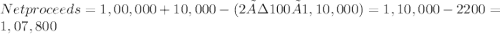 Net proceeds = 1,00,000 + 10,000 -(2÷100 ×1,10,000)                         = 1,10,000 - 2200 =1,07,800