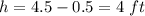 h=4.5-0.5=4\ ft