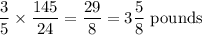 \dfrac{3}{5}\times\dfrac{145}{24}=\dfrac{29}{8}=3\dfrac{5}{8}\text{ pounds}