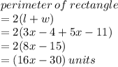 perimeter \: of \: rectangle \\  = 2(l + w) \\  = 2(3x - 4 + 5x - 11) \\  = 2(8x - 15) \\  = (16x - 30)  \:  units