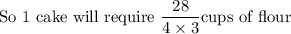 \textrm{So 1 cake will require }\dfrac{28}{4\times3} \textrm{cups of flour}