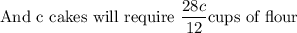 \textrm{And c cakes will require }\dfrac{28c}{12} \textrm{cups of flour}