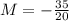 M = - \frac{35}{20}