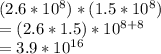 (2.6*10^8)*(1.5*10^8)\\=(2.6*1.5)*10^{8+8}\\=3.9*10^{16}