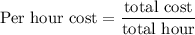 \textrm{Per hour cost} = \dfrac{\textrm{total cost}}{\textrm{total hour}}