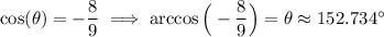\cos(\theta)=-\dfrac{8}{9}\implies \arccos\Big(-\dfrac{8}{9}\Big)=\theta\approx152.734^{\circ}