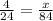 \frac{4}{24}=\frac{x}{84}