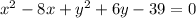 x^{2} -8x+y^{2}+6y-39=0