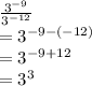 \frac{ {3}^{ - 9} }{ {3}^{ - 12 } }   \\ = 3^{ - 9 -  ( - 12)}  \\  = 3^{ - 9 + 12 }  \\  = 3 ^{3}