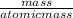 \frac{mass}{atomic mass}