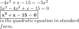 - 4 {x}^{2}  + x - 15 =  - 5 {x}^{2}  \\ 5 {x}^{2}  - 4 {x}^{2}  + x - 15 = 0 \\   \red{ \boxed{ \bold{{x}^{2}  + x - 15 = 0}}} \\ is \: the \: quadratic \: equation \: in \: standard \: \\  form.