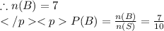 \therefore n(B) = 7\\P(B) = \frac{n(B)}{n(S)} = \frac{7}{10}