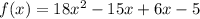 f(x) = 18x^2-15x+6x-5