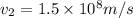 v_2=1.5\times 10^8 m/s