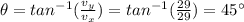 \theta=tan^{-1}(\frac{v_y}{v_x})=tan^{-1}(\frac{29}{29})=45^{\circ}