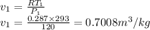 v_1=\frac{RT_1}{P_1}\\ v_1=\frac{0.287\times 293}{120} =0.7008 m^3/kg
