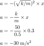 a = - (\sqrt{k/m} )^{2} \times x\\\\a = - \dfrac{k}{m}  \times x\\\\a =-  \dfrac{50}{0.5}  \times 0.3\\\\a = -30 \;\rm m/s^{2}