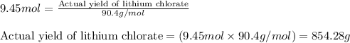 9.45mol=\frac{\text{Actual yield of lithium chlorate}}{90.4g/mol}\\\\\text{Actual yield of lithium chlorate}=(9.45mol\times 90.4g/mol)=854.28g