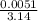 \frac{0.0051}{3.14}