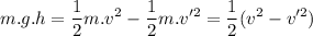 \displaystyle m.g.h=\frac{1}{2}m.v^2-\frac{1}{2}m.v'^2=\frac{1}{2}(v^2-v'^2)