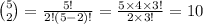 {5\choose 2}=\frac{5!}{2!(5-2)!}=\frac{5\times 4\times 3!}{2\times 3!}=10