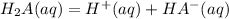 H_{2}A(aq)   =   H^{+}(aq) +  HA^{-}  (aq)