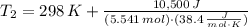 T_{2} = 298\,K +\frac{10,500\,J}{(5.541\,mol)\cdot (38.4\,\frac{J}{mol\cdot K} )}