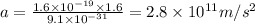 a=\frac{1.6\times 10^{-19}\times 1.6}{9.1\times 10^{-31}}=2.8\times 10^{11}m/s^2