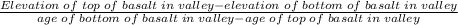 \frac{Elevation\;of\;top\;of\;basalt\;in\;valley-elevation\;of\;bottom\;of\;basalt\;in\;valley}{age\;of\;bottom\;of\;basalt\;in\;valley-age\;of\;top\;of\;basalt\;in\;valley}