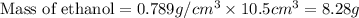 \text{Mass of ethanol}=0.789g/cm^3\times 10.5cm^3=8.28g