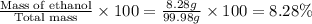 \frac{\text{Mass of ethanol}}{\text{Total mass}}\times 100=\frac{8.28g}{99.98g}\times 100=8.28\%