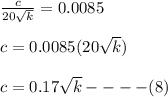 \frac{c}{20\sqrt{k} } = 0.0085\\\\c = 0.0085(20\sqrt{k} )\\\\c= 0.17\sqrt{k} ----(8)