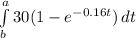 \int\limits^a_b {30 (1 - e^{-0.16t} )} \, dt