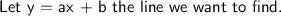 \textsf{Let y = ax + b the line we want to find.}