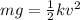 mg=\frac{1}{2}kv^2