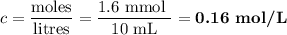 c = \dfrac{\text{moles}}{\text{litres}} = \dfrac{\text{1.6 mmol }}{\text{10 mL}} = \textbf{0.16 mol/L}