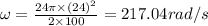 \omega=\frac{24\pi\times (24)^2}{2\times 100}=217.04 rad/s
