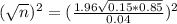 (\sqrt{n})^{2} = (\frac{1.96\sqrt{0.15*0.85}}{0.04})^{2}