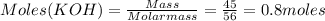 Moles(KOH)=\frac{Mass}{Molar mass}=\frac{45}{56}= 0.8 moles