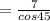 =\frac{7}{cos 45}