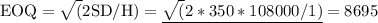 \mathrm{EOQ}=\sqrt{(} 2 \mathrm{SD} / \mathrm{H})=\underline{\sqrt{(} 2 * 350 * 108000 / 1)}=8695