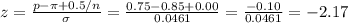 z=\frac{p-\pi+0.5/n}{\sigma}=\frac{0.75-0.85+0.00}{0.0461}  =\frac{-0.10}{0.0461} =-2.17