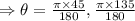 \Rightarrow \theta =\frac{\pi \times 45}{180} , \frac{\pi \times 135}{180}