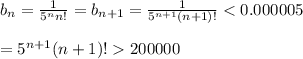 b_n = \frac{1}{5^n n!}=b_{n+1}=\frac{1}{5^{n+1}(n+1)!}200000