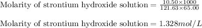 \text{Molarity of strontium hydroxide solution}=\frac{10.50\times 1000}{121.63\times 65.00}\\\\\text{Molarity of strontium hydroxide solution}=1.328mol/L