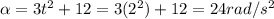 \alpha =3t^{2} +12=3(2^{2} )+12=24rad/s^{2}