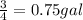 \frac{3}{4}=0.75 gal