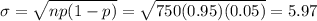 \sigma = \sqrt{np(1 - p)} = \sqrt{750(0.95)(0.05)} = 5.97