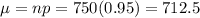 \mu = np = 750(0.95) = 712.5